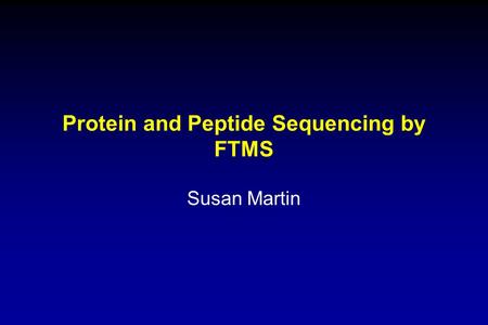 Protein and Peptide Sequencing by FTMS Susan Martin.