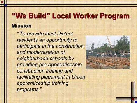 Mission “To provide local District residents an opportunity to participate in the construction and modernization of neighborhood schools by providing pre-apprenticeship.