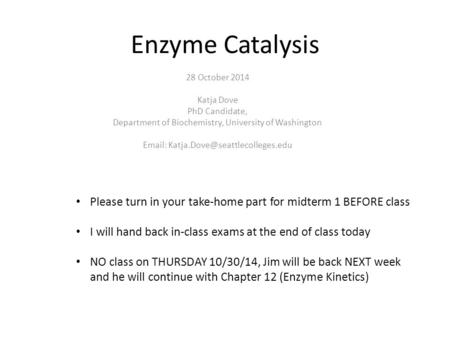 Enzyme Catalysis 28 October 2014 Katja Dove PhD Candidate, Department of Biochemistry, University of Washington   Please.