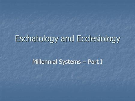 Eschatology and Ecclesiology Millennial Systems – Part I.