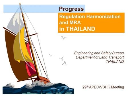Regulation Harmonization and MRA in THAILAND Progress 29 th APEC/VSHG Meeting Engineering and Safety Bureau Department of Land Transport THAILAND.