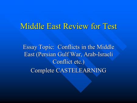 Middle East Review for Test Essay Topic: Conflicts in the Middle East (Persian Gulf War, Arab-Israeli Conflict etc.) Complete CASTELEARNING.