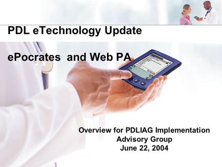 PDL eTechnology Update ePocrates and Web PA Overview for PDLIAG Implementation Advisory Group June 22, 2004.