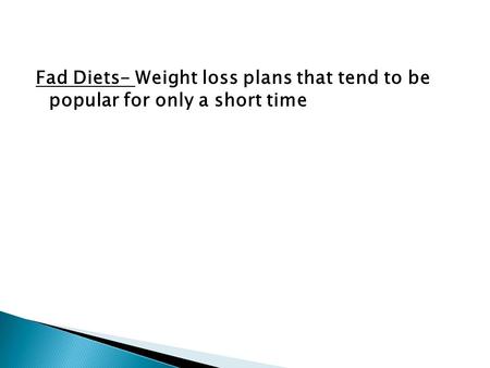 Fad Diets- Weight loss plans that tend to be popular for only a short time.
