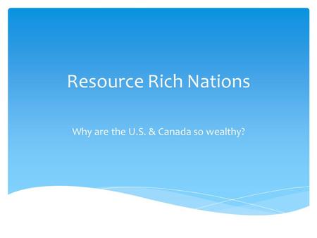 Resource Rich Nations Why are the U.S. & Canada so wealthy?