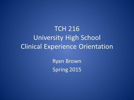 TCH 216 University High School Clinical Experience Orientation Ryan Brown Spring 2015.
