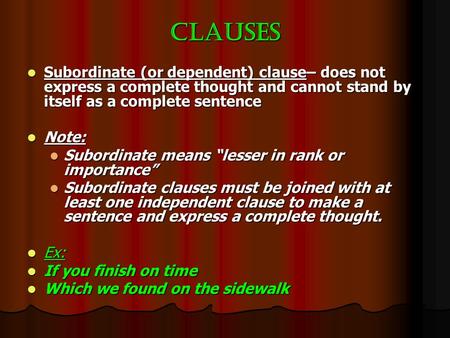 Clauses Subordinate (or dependent) clause– does not express a complete thought and cannot stand by itself as a complete sentence Subordinate (or dependent)