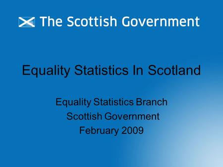 Equality Statistics In Scotland Equality Statistics Branch Scottish Government February 2009.