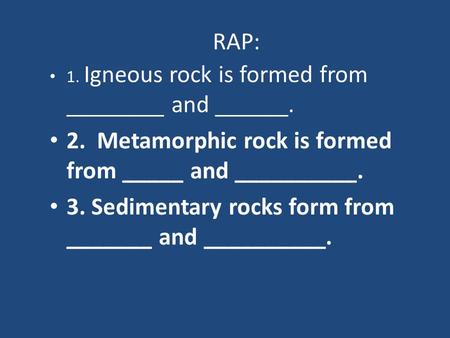 1. Igneous rock is formed from ________ and ______. 2. Metamorphic rock is formed from _____ and __________. 3. Sedimentary rocks form from _______ and.