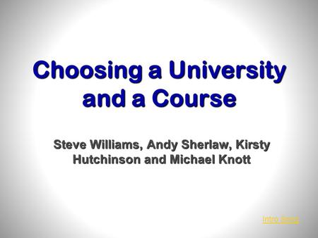 Choosing a University and a Course Steve Williams, Andy Sherlaw, Kirsty Hutchinson and Michael Knott Intro Song.