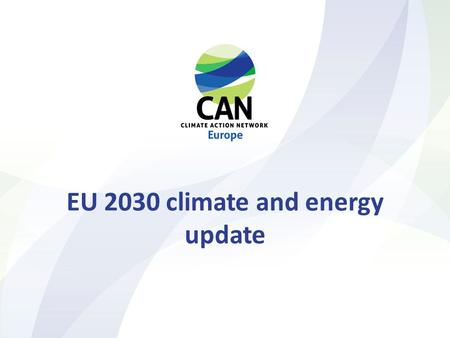 EU 2030 climate and energy update. Climate Action Network Europe over 120 member organisations in more than 25 European countries.
