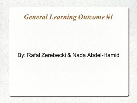 General Learning Outcome #1 By: Rafal Zerebecki & Nada Abdel-Hamid.