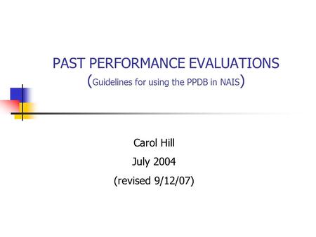 PAST PERFORMANCE EVALUATIONS ( Guidelines for using the PPDB in NAIS ) Carol Hill July 2004 (revised 9/12/07)