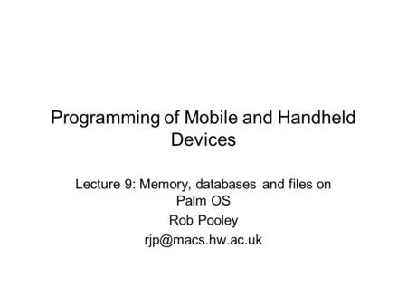 Programming of Mobile and Handheld Devices Lecture 9: Memory, databases and files on Palm OS Rob Pooley
