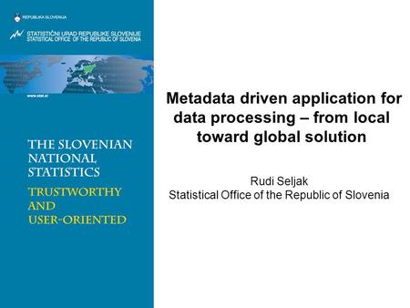 Metadata driven application for data processing – from local toward global solution Rudi Seljak Statistical Office of the Republic of Slovenia.