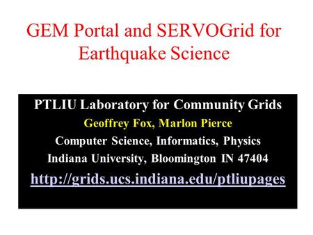 GEM Portal and SERVOGrid for Earthquake Science PTLIU Laboratory for Community Grids Geoffrey Fox, Marlon Pierce Computer Science, Informatics, Physics.
