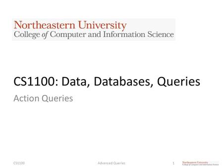 CS1100: Data, Databases, Queries Action Queries CS11001Advanced Queries.