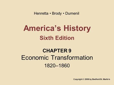 America’s History Sixth Edition CHAPTER 9 Economic Transformation 1820–1860 Copyright © 2008 by Bedford/St. Martin’s Henretta Brody Dumenil.