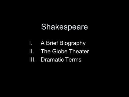 Shakespeare I.A Brief Biography II.The Globe Theater III.Dramatic Terms.