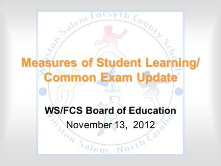Measures of Student Learning/ Common Exam Update WS/FCS Board of Education November 13, 2012.