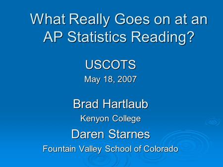 What Really Goes on at an AP Statistics Reading? USCOTS May 18, 2007 Brad Hartlaub Kenyon College Daren Starnes Fountain Valley School of Colorado.