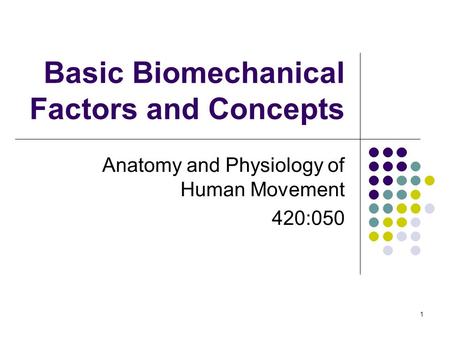 1 Basic Biomechanical Factors and Concepts Anatomy and Physiology of Human Movement 420:050.
