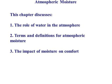 Atmospheric Moisture This chapter discusses: 1. The role of water in the atmosphere 2. Terms and definitions for atmospheric moisture 3. The impact of.