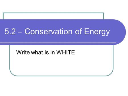 5.2 – Conservation of Energy Write what is in WHITE.
