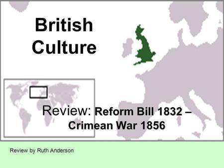 British Culture Reform Bill 1832 – Crimean War 1856 Review: Reform Bill 1832 – Crimean War 1856 Review by Ruth Anderson.