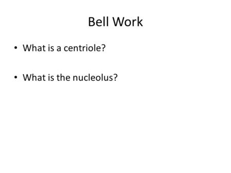 Bell Work What is a centriole? What is the nucleolus?