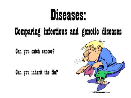 Diseases: Comparing infectious and genetic diseases Can you catch cancer? Can you inherit the flu?