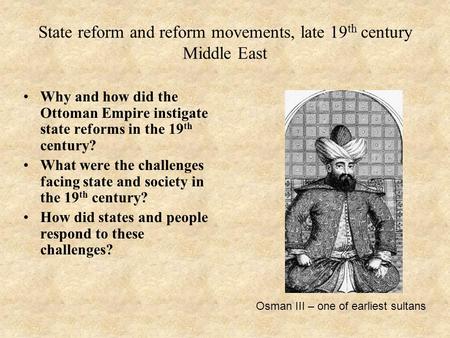 State reform and reform movements, late 19 th century Middle East Why and how did the Ottoman Empire instigate state reforms in the 19 th century? What.
