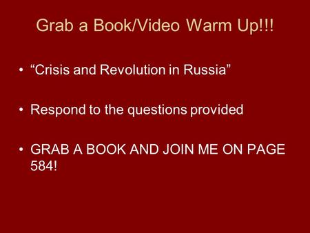 Grab a Book/Video Warm Up!!! “Crisis and Revolution in Russia” Respond to the questions provided GRAB A BOOK AND JOIN ME ON PAGE 584!