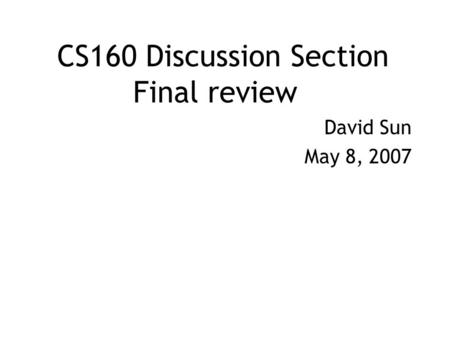 CS160 Discussion Section Final review David Sun May 8, 2007.