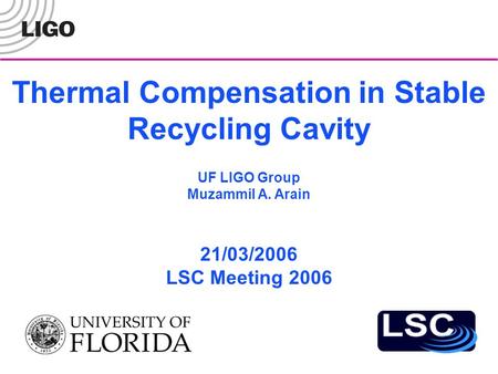 Thermal Compensation in Stable Recycling Cavity 21/03/2006 LSC Meeting 2006 UF LIGO Group Muzammil A. Arain.