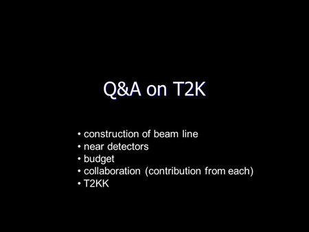 Q&A on T2K construction of beam line near detectors budget collaboration (contribution from each) T2KK.