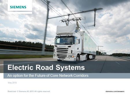Restricted © Siemens AG 2015 All rights reserved.siemens.com/answers Electric Road Systems An option for the Future of Core Network Corridors May 2015.