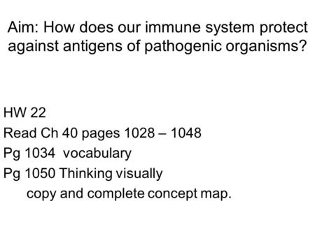 Aim: How does our immune system protect against antigens of pathogenic organisms? HW 22 Read Ch 40 pages 1028 – 1048 Pg 1034 vocabulary Pg 1050 Thinking.