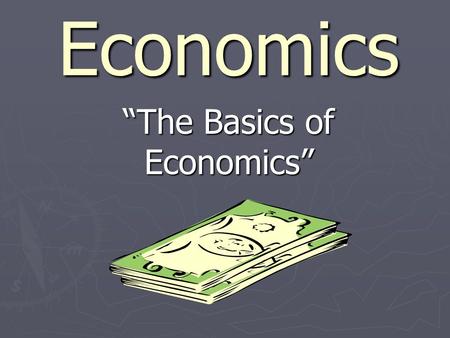 Economics “The Basics of Economics”. Part I: The Basic Terms of Economics.