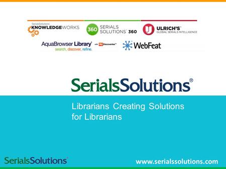 Librarians Creating Solutions for Librarians www.serialssolutions.com.