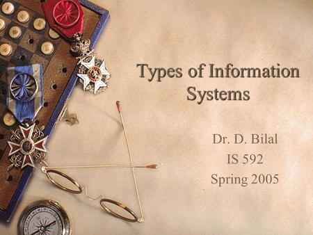Types of Information Systems Dr. D. Bilal IS 592 Spring 2005.