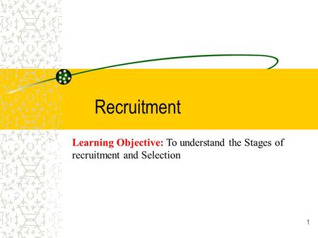 1 Recruitment Learning Objective: To understand the Stages of recruitment and Selection.