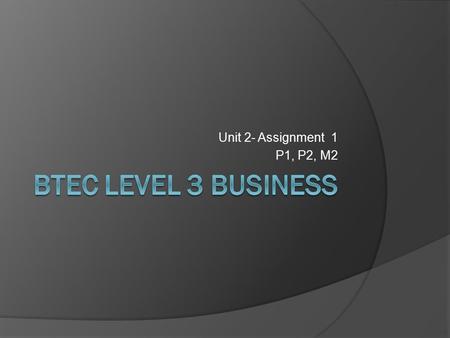 Unit 2- Assignment 1 P1, P2, M2 BTEC Level 3 Business.