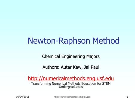 Newton-Raphson Method Chemical Engineering Majors Authors: Autar Kaw, Jai Paul  Transforming Numerical Methods Education.
