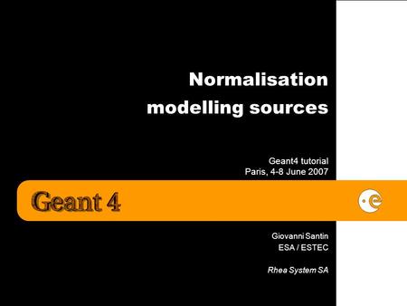 Normalisation modelling sources Geant4 tutorial Paris, 4-8 June 2007 Giovanni Santin ESA / ESTEC Rhea System SA.