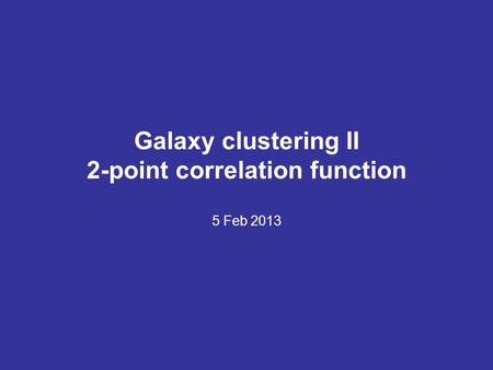 Galaxy clustering II 2-point correlation function 5 Feb 2013.