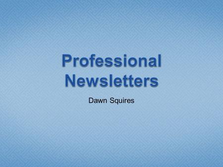 Dawn Squires.  Usually created with desktop publishing software  Word has desktop publishing features and can be used.  We will create newsletters.