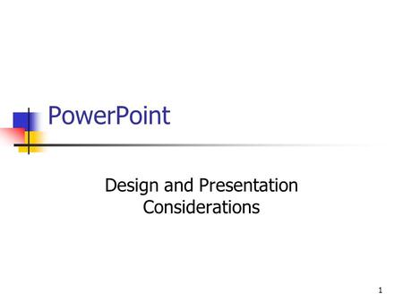 1 PowerPoint Design and Presentation Considerations.