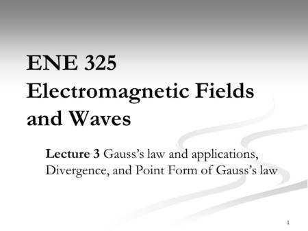 ENE 325 Electromagnetic Fields and Waves Lecture 3 Gauss’s law and applications, Divergence, and Point Form of Gauss’s law 1.