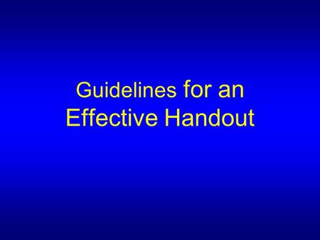 Guidelines for an Effective Handout. Define: The purpose for the handout  To give all the information  To summarise information  To provide a framework.